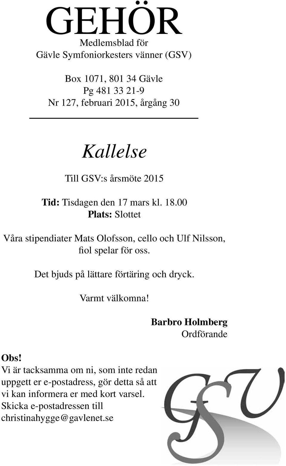 00 Plats: Slottet Våra stipendiater Mats Olofsson, cello och Ulf Nilsson, fiol spelar för oss. Det bjuds på lättare förtäring och dryck.