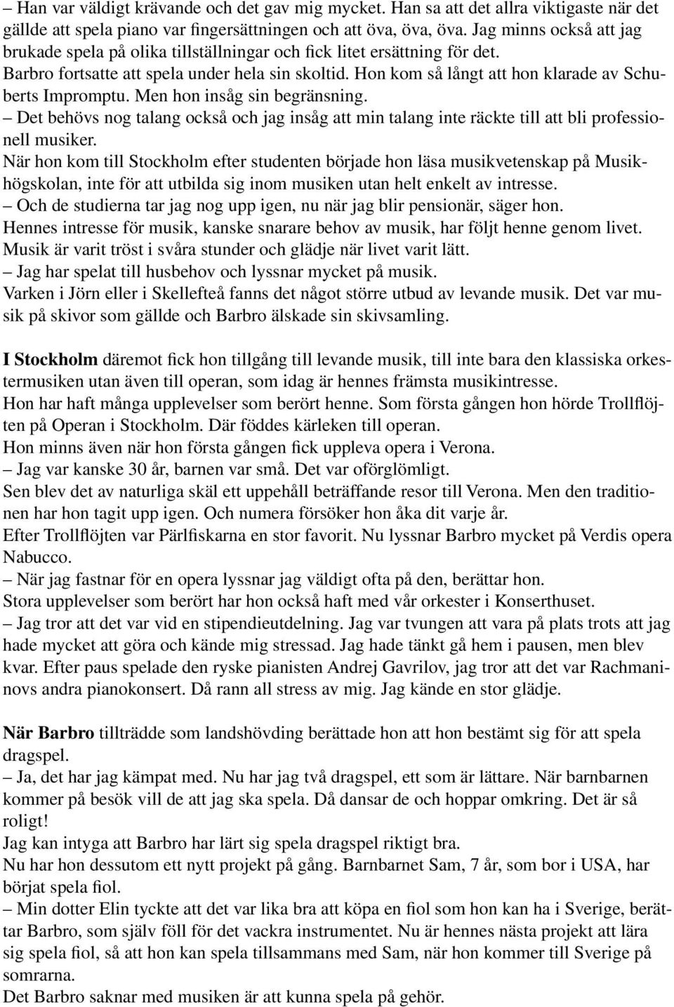 Hon kom så långt att hon klarade av Schuberts Impromptu. Men hon insåg sin begränsning. Det behövs nog talang också och jag insåg att min talang inte räckte till att bli professionell musiker.