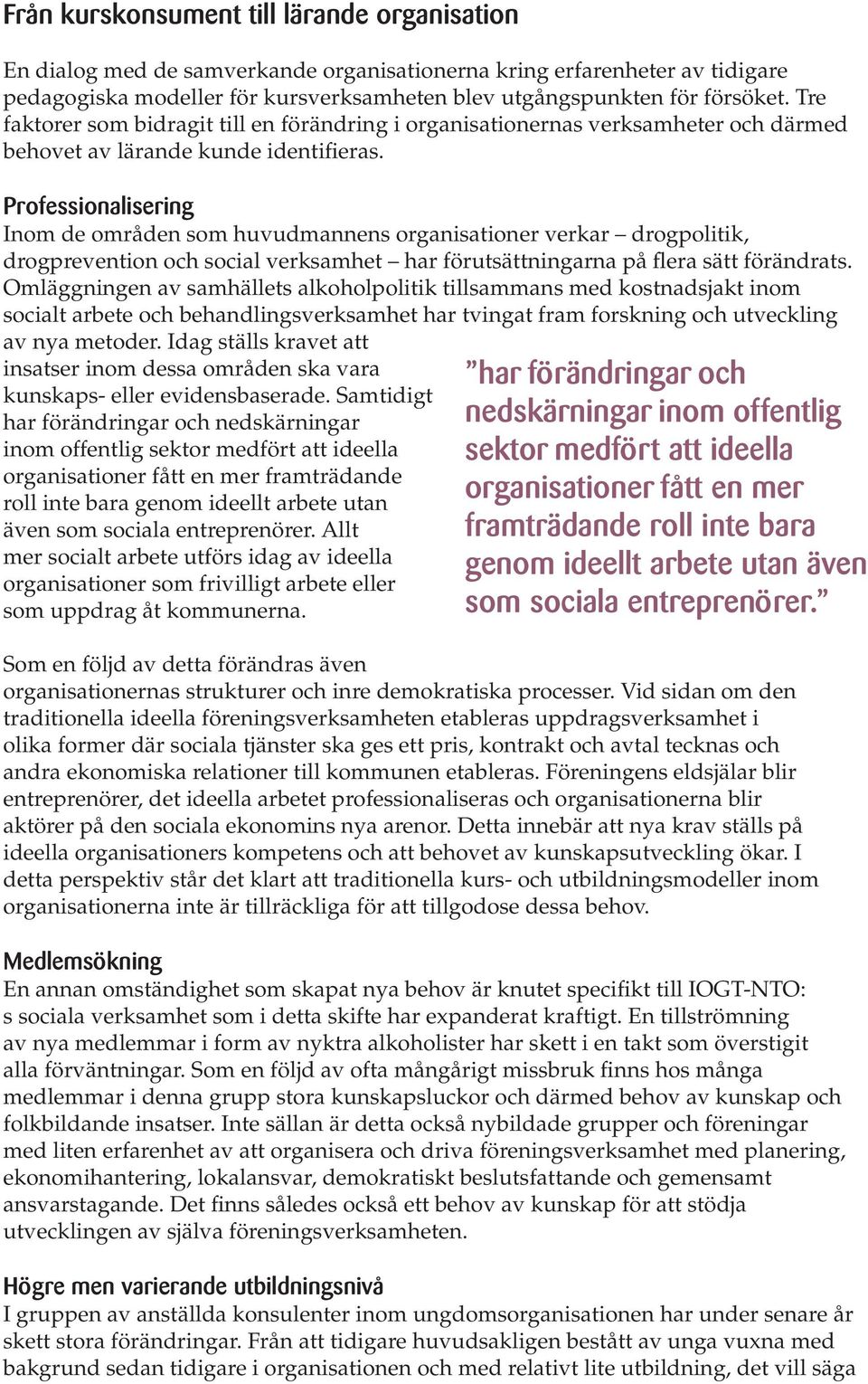 Professionalisering Inom de områden som huvudmannens organisationer verkar drogpolitik, drogprevention och social verksamhet har förutsättningarna på flera sätt förändrats.