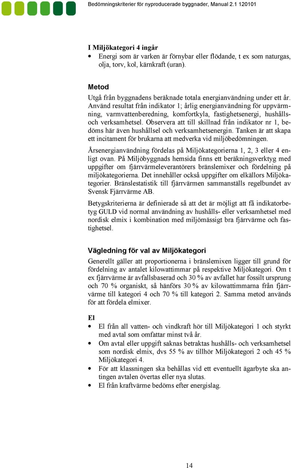 Använd resultat från indikator 1; årlig energianvändning för uppvärm# ning, varmvattenberedning, komfortkyla, fastighetsenergi, hushålls# och verksamhetsel.