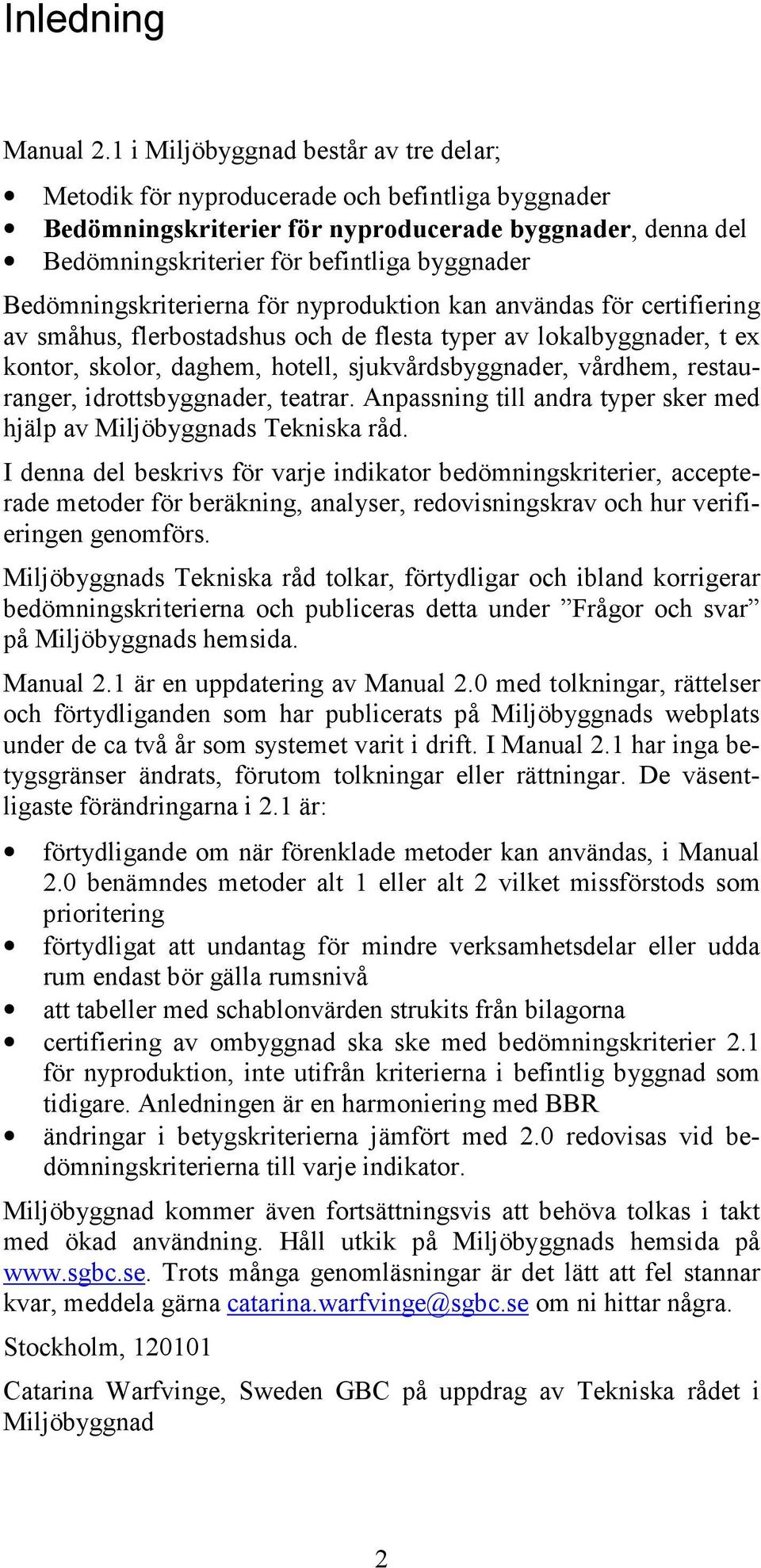 Bedömningskriterierna för nyproduktion kan användas för certifiering av småhus, flerbostadshus och de flesta typer av lokalbyggnader, t ex kontor, skolor, daghem, hotell, sjukvårdsbyggnader, vårdhem,