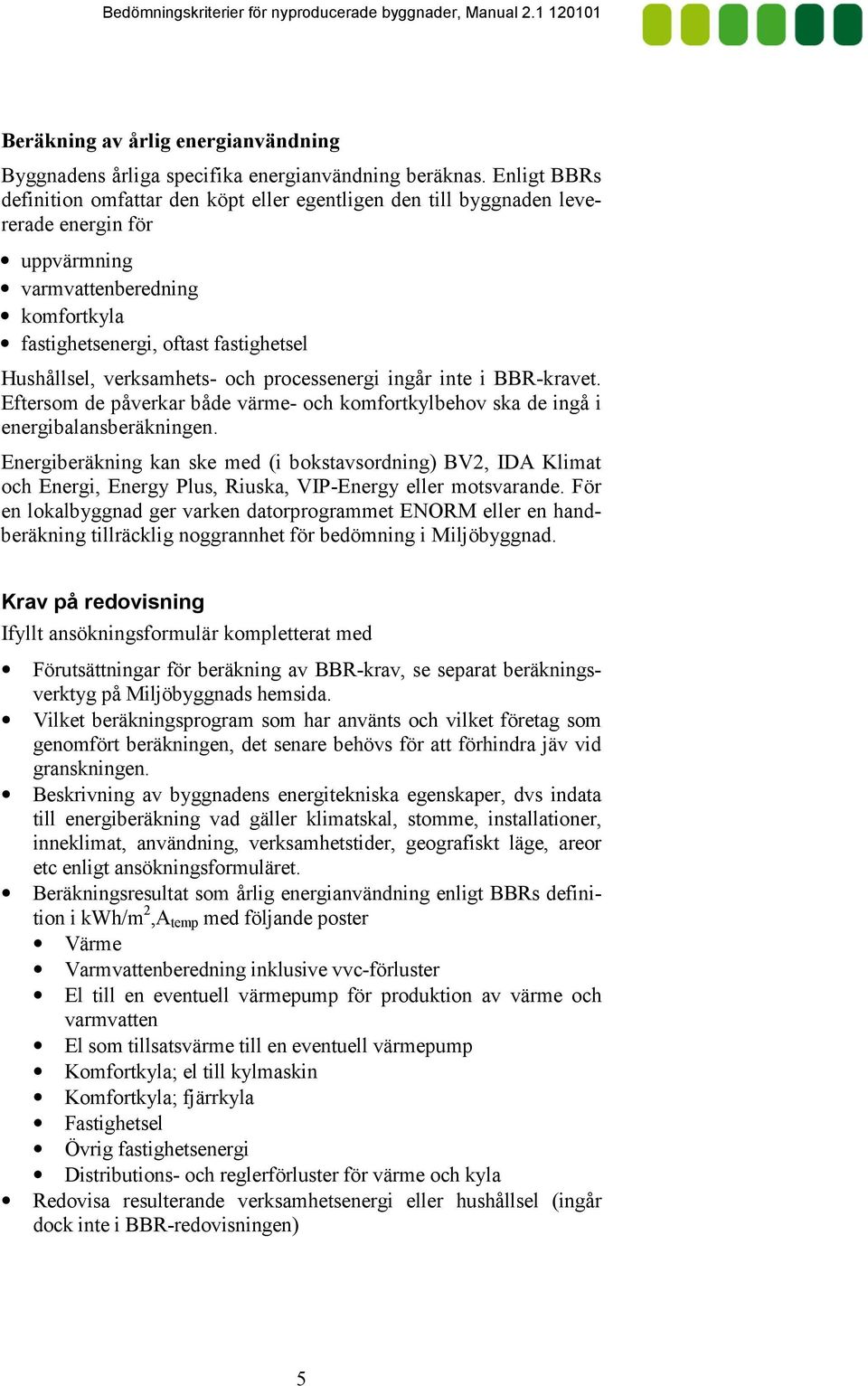 verksamhets# och processenergi ingår inte i BBR#kravet. Eftersom de påverkar både värme# och komfortkylbehov ska de ingå i energibalansberäkningen.