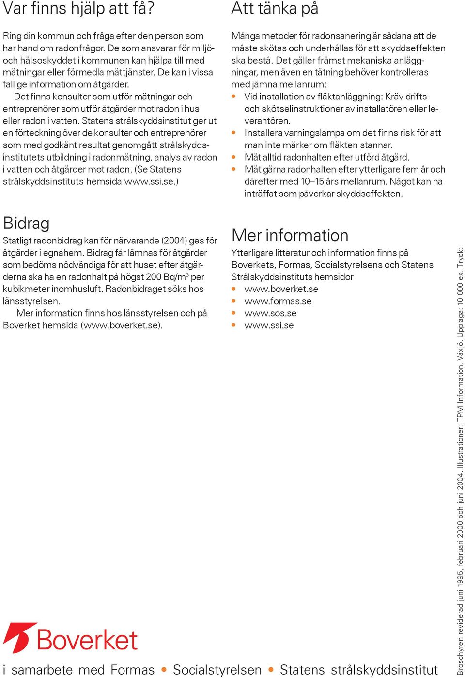 Det finns konsulter som utför mätningar och entreprenörer som utför åtgärder mot radon i hus eller radon i vatten.