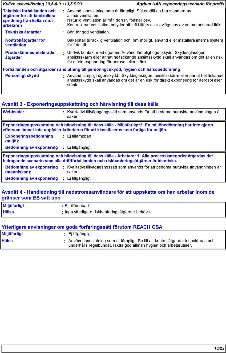 Tekniska Kontroll för ventilation Produktämnesrelaterade Sörj för god ventilation. Säkerställ tillräcklig ventilation och, om möjligt, använd eller installera interna system för frånluft.