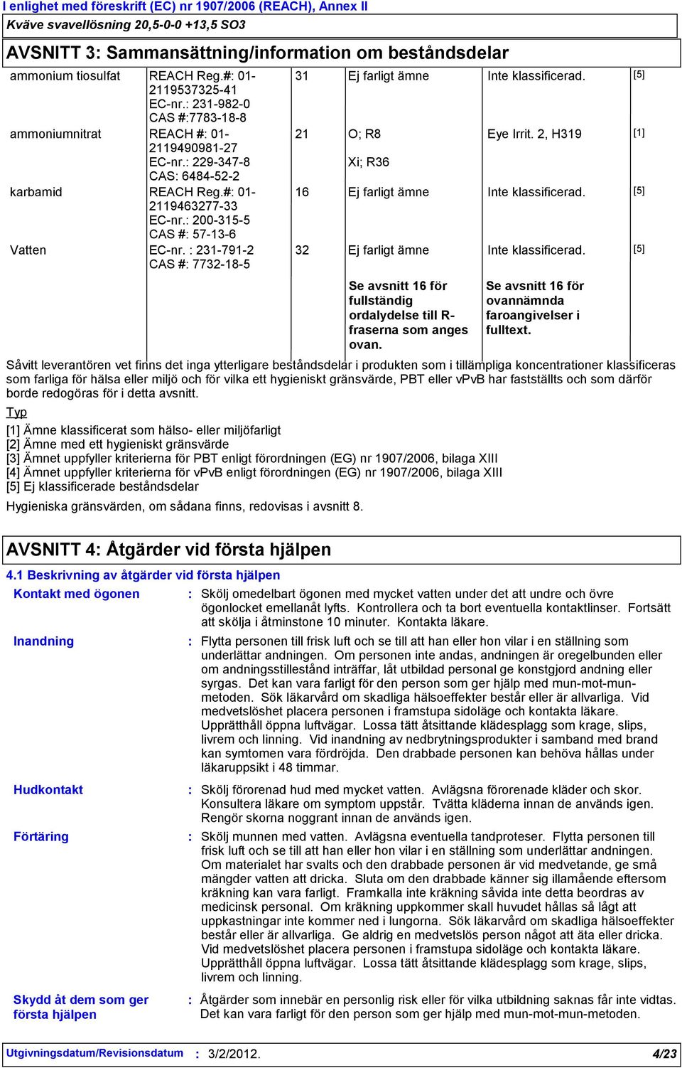 [5] 21 O; R8 Hygieniska gränsvärden, om sådana finns, redovisas i avsnitt 8. Xi; R36 Eye Irrit. 2, H319 [1] 16 Ej farligt ämne Inte klassificerad. [5] 32 Ej farligt ämne Inte klassificerad.