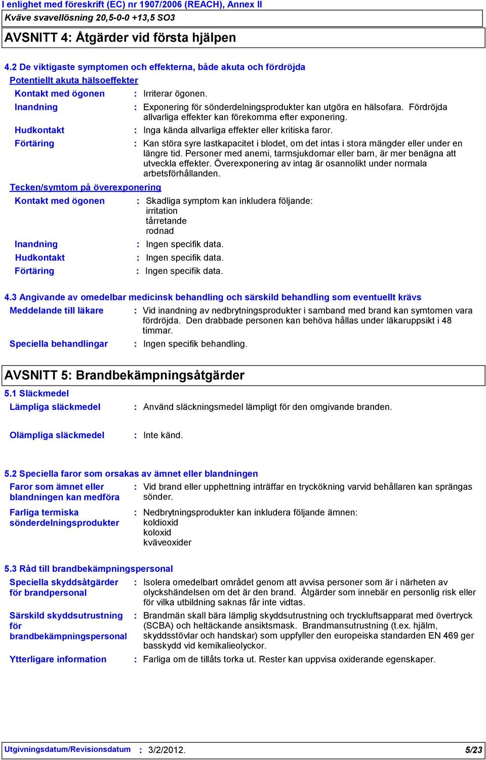 Hudkontakt Förtäring Exponering för sönderdelningsprodukter kan utgöra en hälsofara. Fördröjda allvarliga effekter kan förekomma efter. Inga kända allvarliga effekter eller kritiska faror.