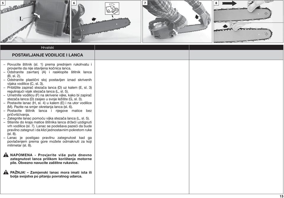 3) regulirajući vijak stezača lanca (L, sl. 5). Umetnite vodilicu (F) na skrivene vijke, kako bi zapirač stezača lanca (D) zasjeo u svoje ležište (G, sl. 3). Postavite lanac (H, sl.
