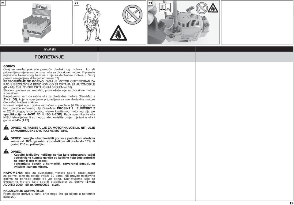 PREPORUČUJE SE GORIVO: OVAJ JE MOTOR CERTIFICIRAN ZA RAD S BEZOLOVNIM BENZINOM OD 89 OKTANA ZA AUTOMOBILE ([R + M] / 2) ILI S VIŠIM OKTANSKIM BROJEM (sl.18).