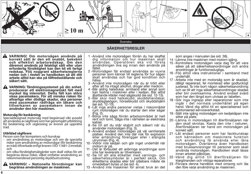 Följ noggrant säkerhetsreglerna nedan och i resten av handboken så att ditt arbete alltid kan ske på tillfredsställande och säkert sätt.