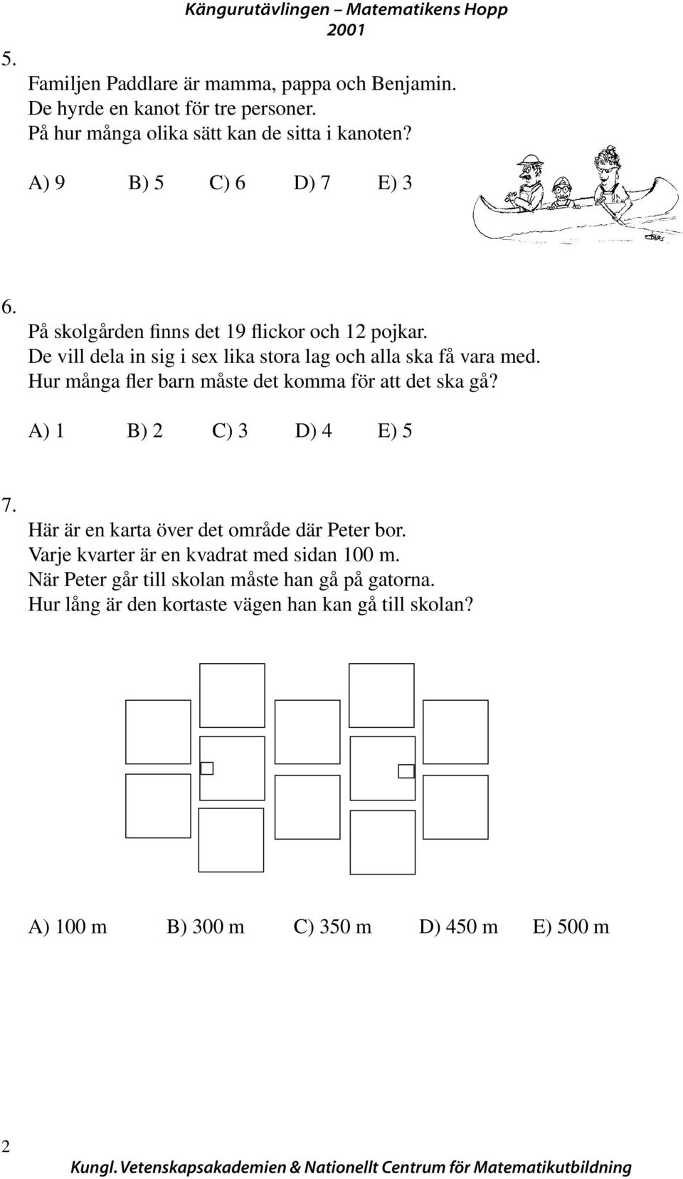 De vill dela in sig i sex lika stora lag och alla ska få vara med. Hur många fler barn måste det komma för att det ska gå? A) 1 B) C) D) E) 7.