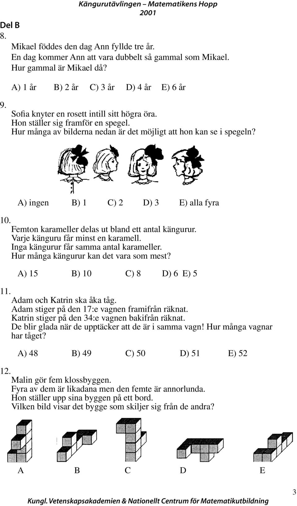 A) ingen B) 1 C) D) E) alla fyra 10. Femton karameller delas ut bland ett antal kängurur. Varje känguru får minst en karamell. Inga kängurur får samma antal karameller.