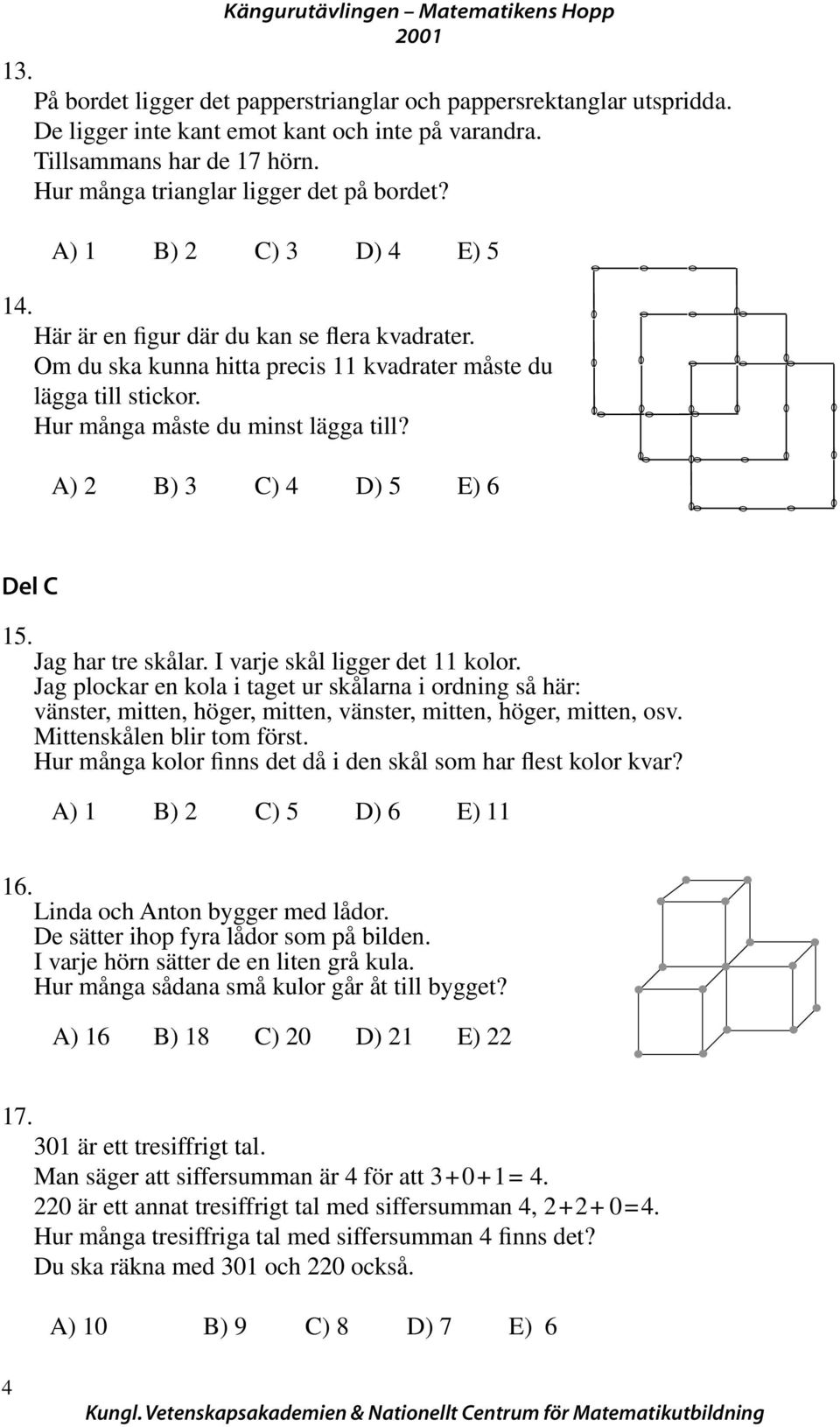 Hur många måste du minst lägga till? A) B) C) D) E) 6 Del C 1. Jag har tre skålar. I varje skål ligger det 11 kolor.