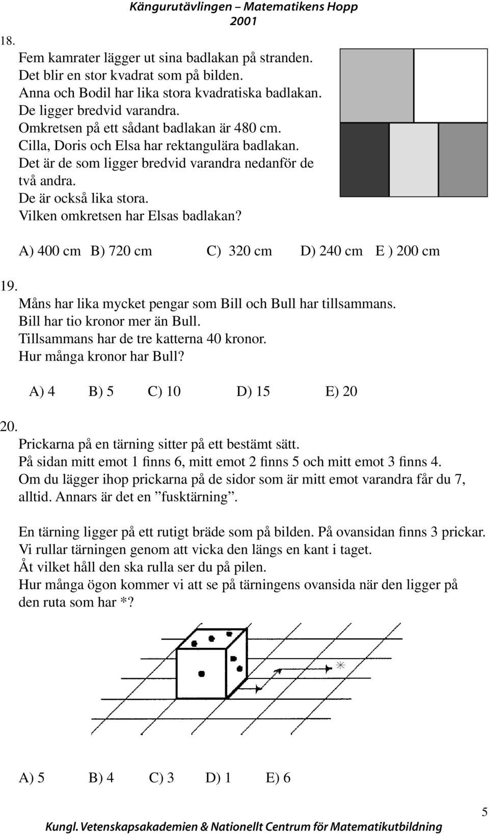 De är också lika stora. Vilken omkretsen har Elsas badlakan? A) 00 cm B) 70 cm C) 0 cm D) 0 cm E ) 00 cm 19. Måns har lika mycket pengar som Bill och Bull har tillsammans.