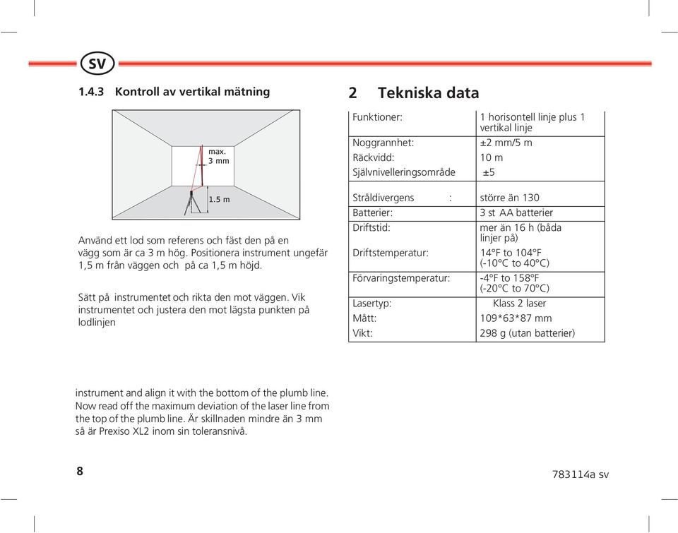 Vik instrumentet och justera den mot lägsta punkten på lodlinjen Stråldivergens : större än 130 Batterier: 3 st AA batterier Driftstid: mer än 16 h (båda linjer på) Driftstemperatur: 14 F to 104 F