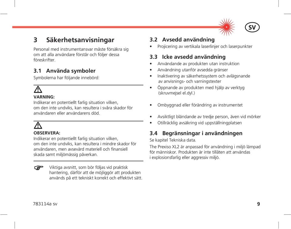 OBSERVERA: Indikerar en potentiellt farlig situation vilken, om den inte undviks, kan resultera i mindre skador för användaren, men avsevärd materiell och finansiell skada samt miljömässig påverkan.
