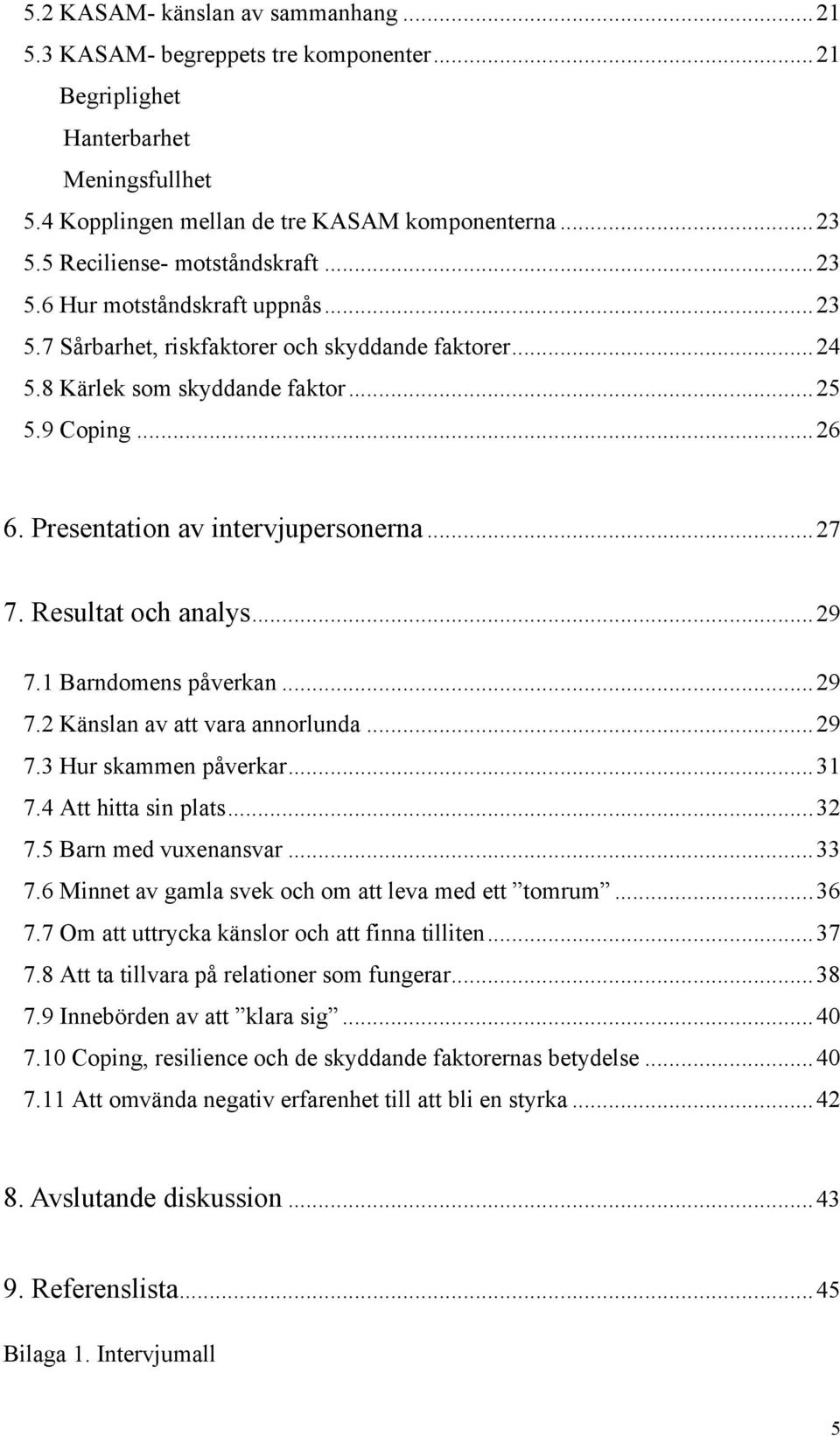 Presentation av intervjupersonerna...27 7. Resultat och analys...29 7.1 Barndomens påverkan...29 7.2 Känslan av att vara annorlunda...29 7.3 Hur skammen påverkar...31 7.4 Att hitta sin plats...32 7.