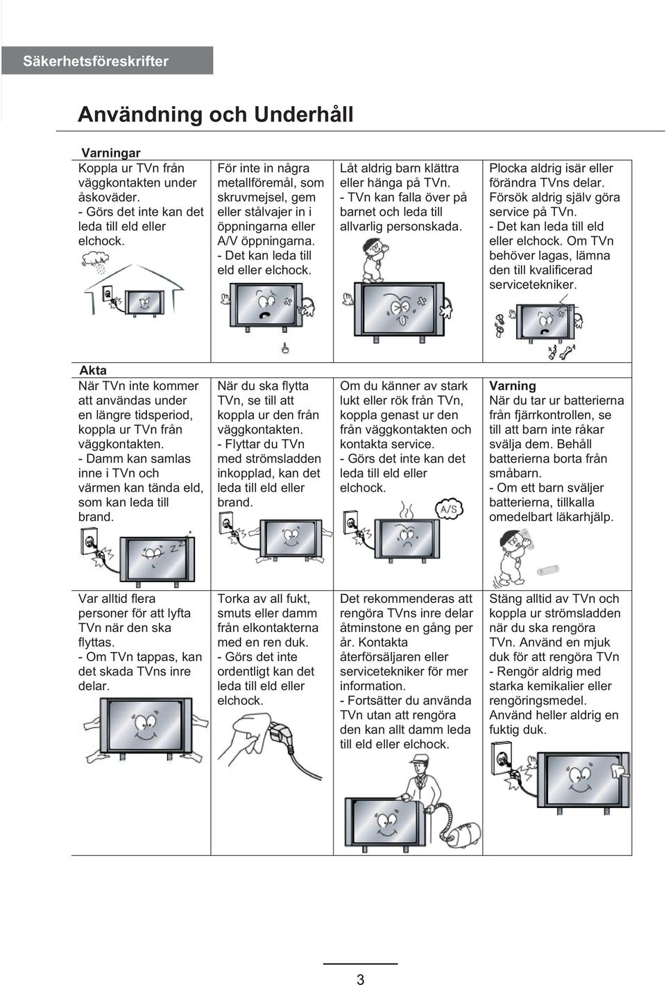 - TVn kan falla över på barnet och leda till allvarlig personskada. Plocka aldrig isär eller förändra TVns delar. Försök aldrig själv göra service på TVn. - Det kan leda till eld eller elchock.