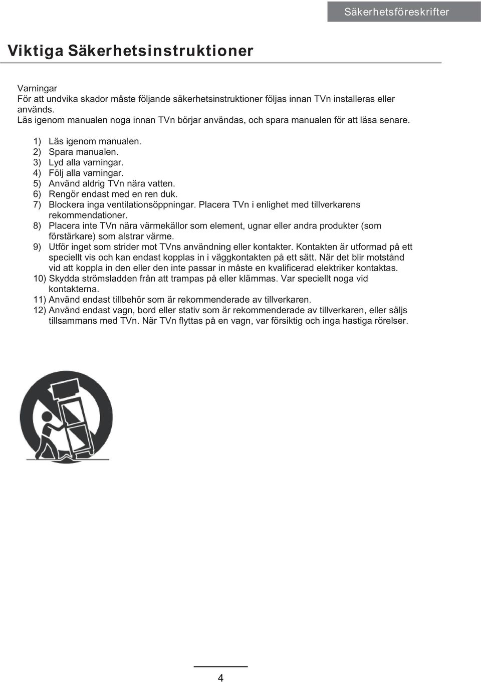 5) Använd aldrig TVn nära vatten. 6) Rengör endast med en ren duk. 7) Blockera inga ventilationsöppningar. Placera TVn i enlighet med tillverkarens rekommendationer.