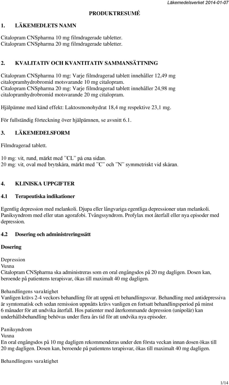 Citalopram CNSpharma 20 mg: Varje filmdragerad tablett innehåller 24,98 mg citalopramhydrobromid motsvarande 20 mg citalopram. Hjälpämne med känd effekt: Laktosmonohydrat 18,4 mg respektive 23,1 mg.