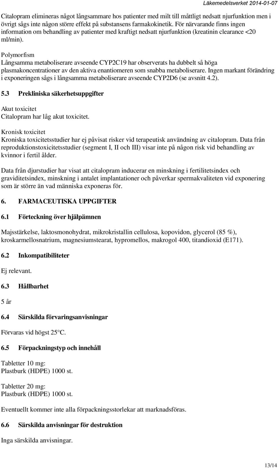 Polymorfism Långsamma metaboliserare avseende CYP2C19 har observerats ha dubbelt så höga plasmakoncentrationer av den aktiva enantiomeren som snabba metaboliserare.