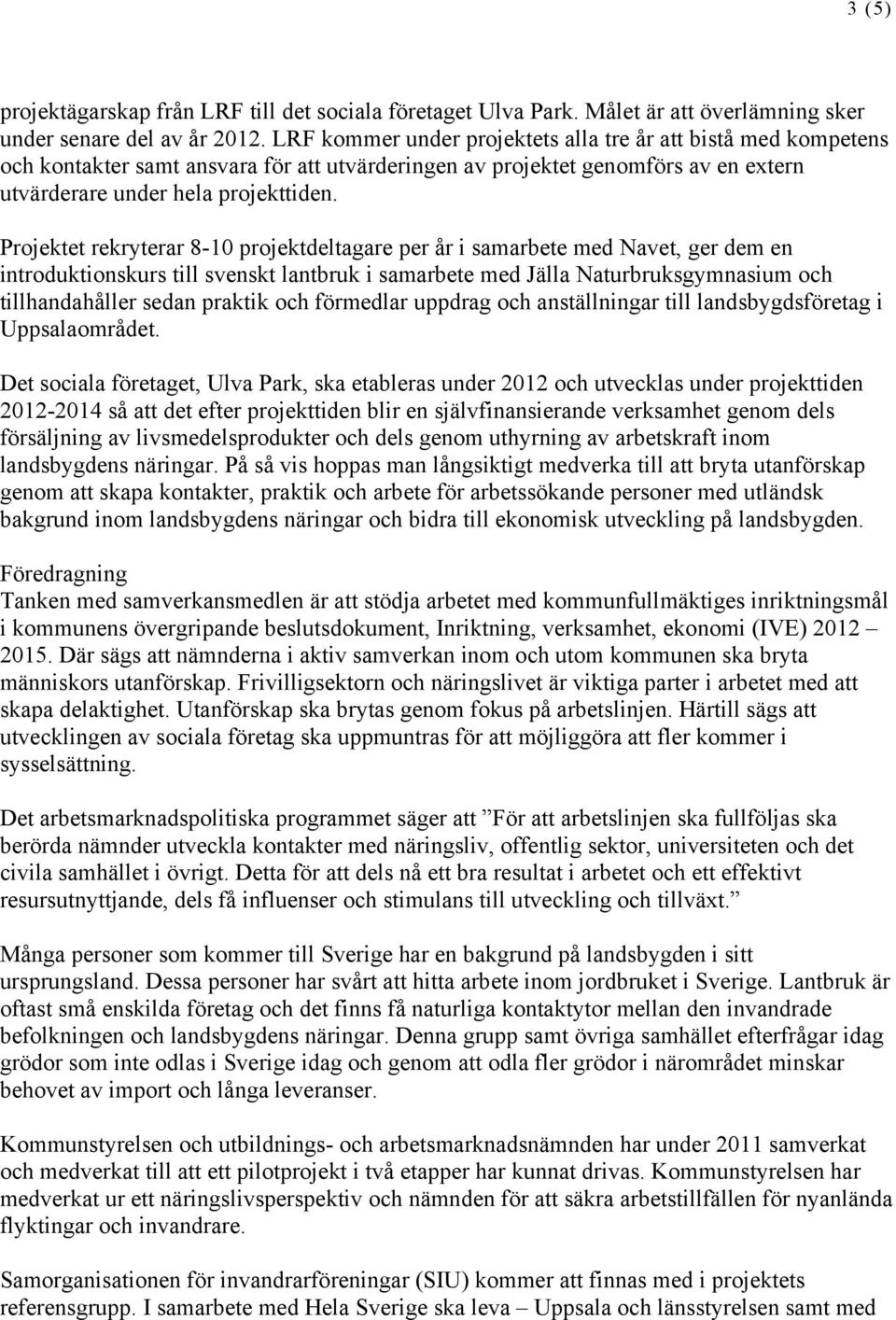 Projektet rekryterar 8-10 projektdeltagare per år i samarbete med Navet, ger dem en introduktionskurs till svenskt lantbruk i samarbete med Jälla Naturbruksgymnasium och tillhandahåller sedan praktik