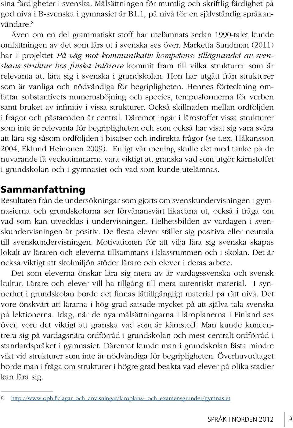 Marketta Sundman (2011) har i projektet På väg mot kommunikativ kompetens: tillägnandet av svenskans struktur hos finska inlärare kommit fram till vilka strukturer som är relevanta att lära sig i