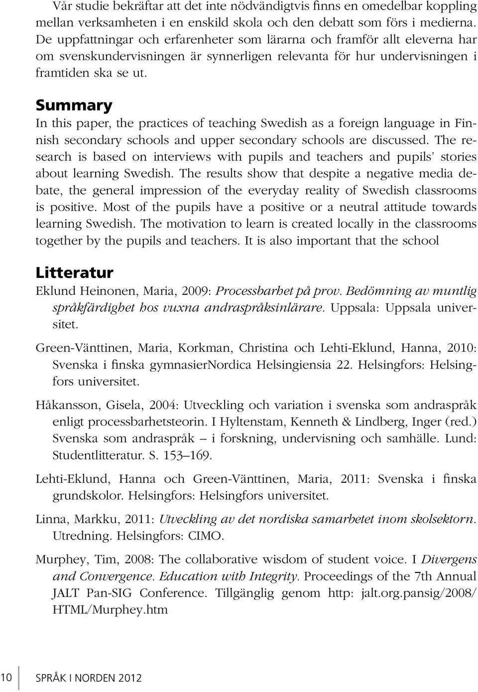 Summary In this paper, the practices of teaching Swedish as a foreign language in Finnish secondary schools and upper secondary schools are discussed.