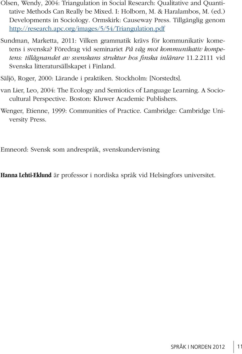 Föredrag vid seminariet På väg mot kommunikativ kompetens: tillägnandet av svenskans struktur hos finska inlärare 11.2.2111 vid Svenska litteratursällskapet i Finland.