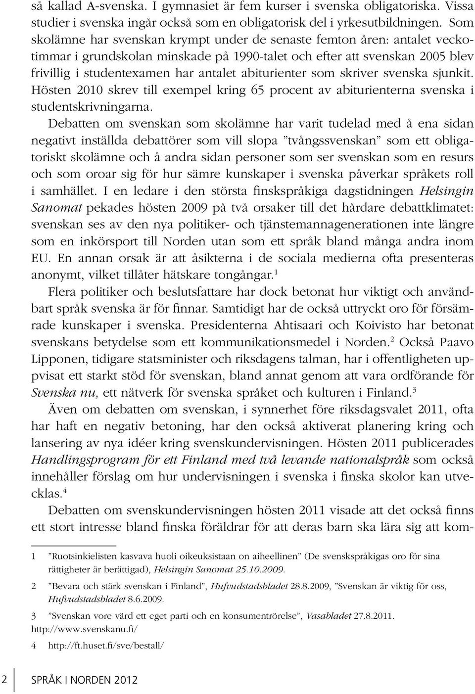 abiturienter som skriver svenska sjunkit. Hösten 2010 skrev till exempel kring 65 procent av abiturienterna svenska i studentskrivningarna.