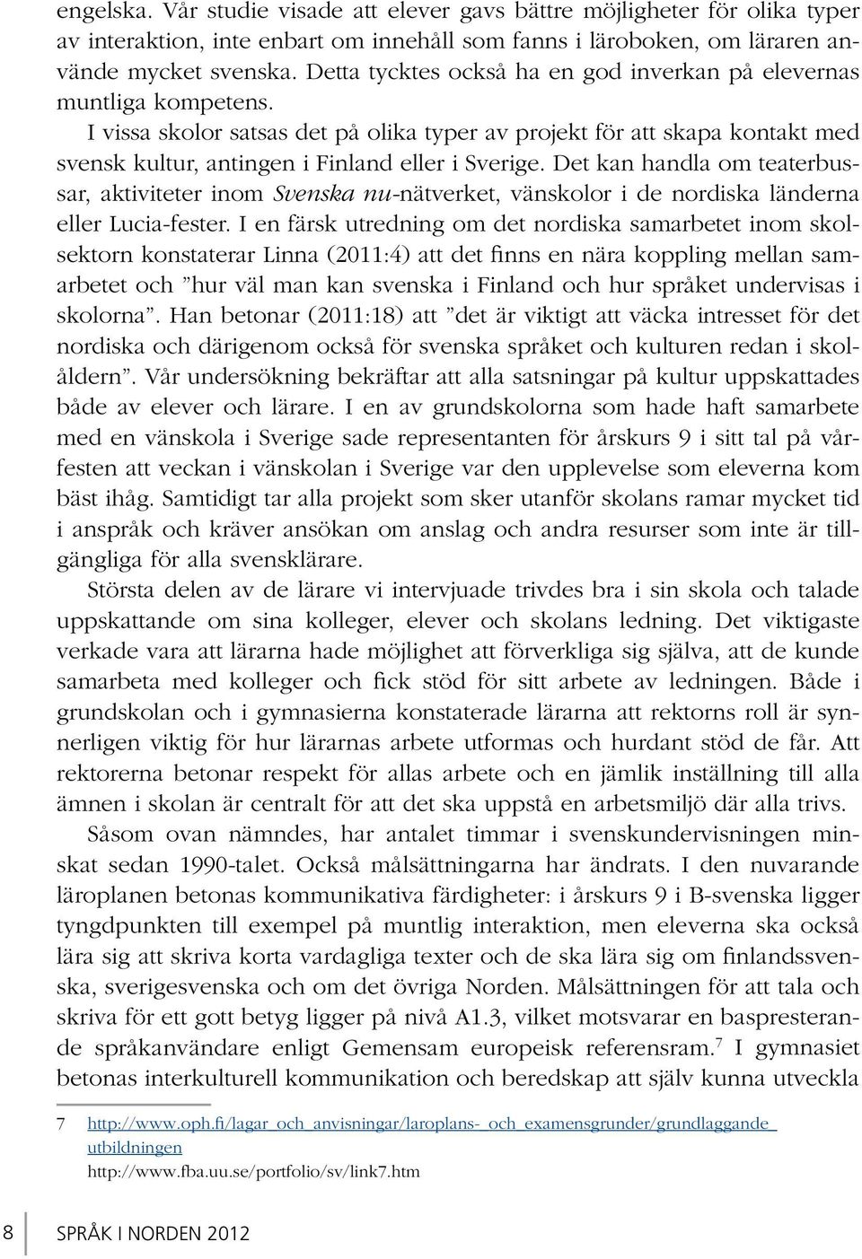 Det kan handla om teaterbussar, aktiviteter inom Svenska nu-nätverket, vänskolor i de nordiska länderna eller Lucia-fester.