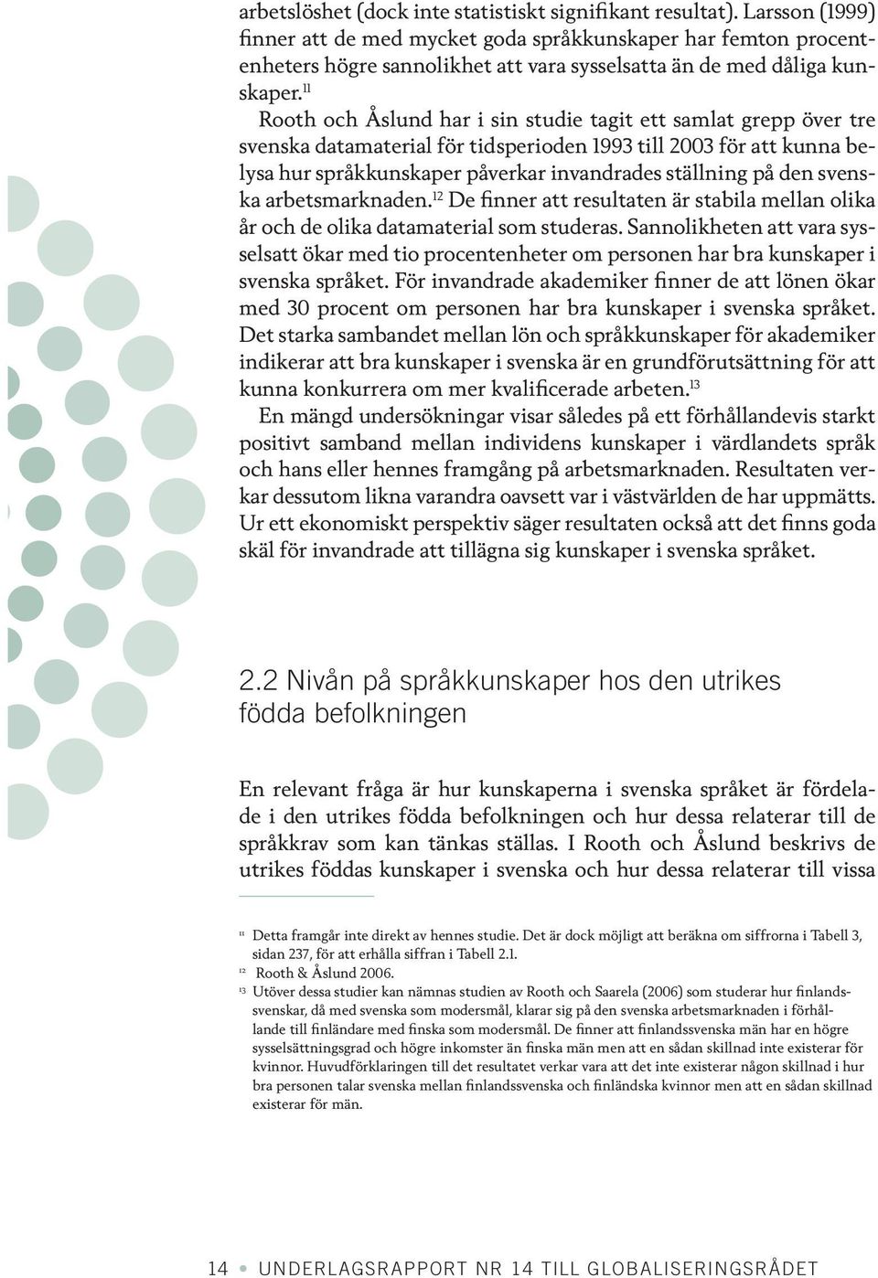 11 Rooth och Åslund har i sin studie tagit ett samlat grepp över tre svenska datamaterial för tidsperioden 1993 till 2003 för att kunna belysa hur språkkunskaper påverkar invandrades ställning på den