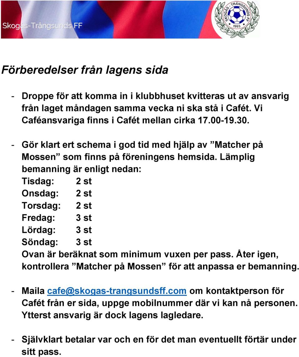 Lämplig bemanning är enligt nedan: Tisdag: 2 st Onsdag: 2 st Torsdag: 2 st Fredag: 3 st Lördag: 3 st Söndag: 3 st Ovan är beräknat som minimum vuxen per pass.