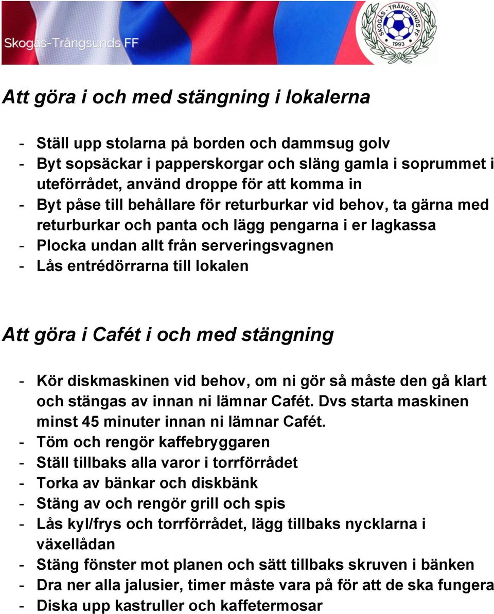 göra i Cafét i och med stängning - Kör diskmaskinen vid behov, om ni gör så måste den gå klart och stängas av innan ni lämnar Cafét. Dvs starta maskinen minst 45 minuter innan ni lämnar Cafét.