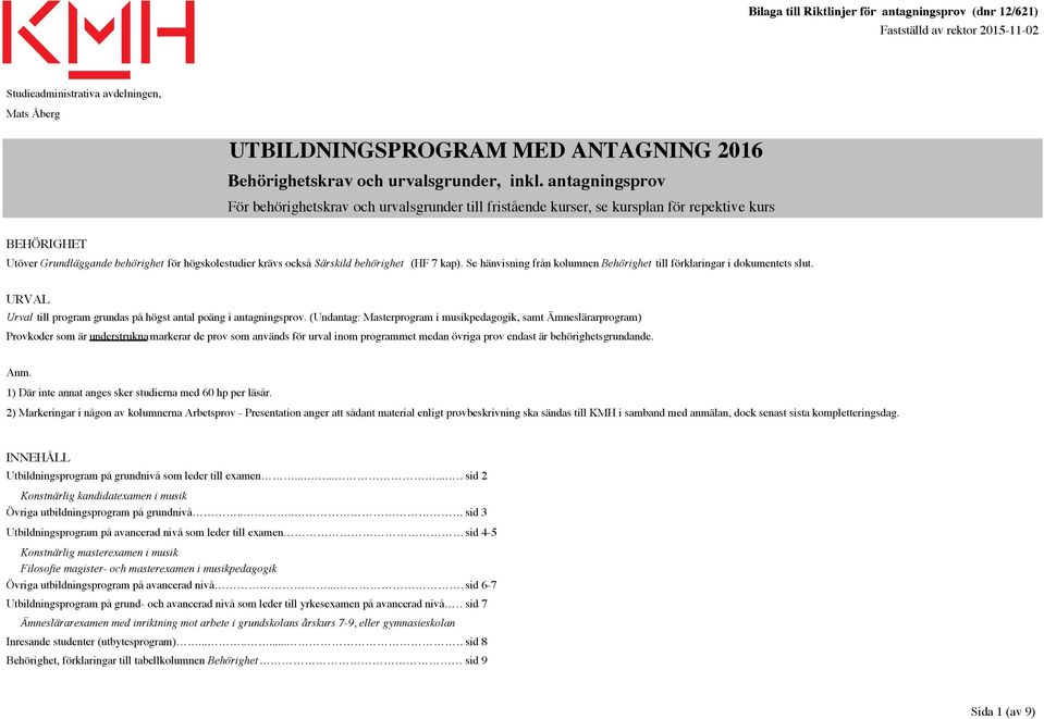 behörighet (HF 7 kap). Se hänvisning från kolumnen Behörighet till förklaringar i dokumentets slut. URVAL Urval till program grundas på högst antal poäng i antagnings.