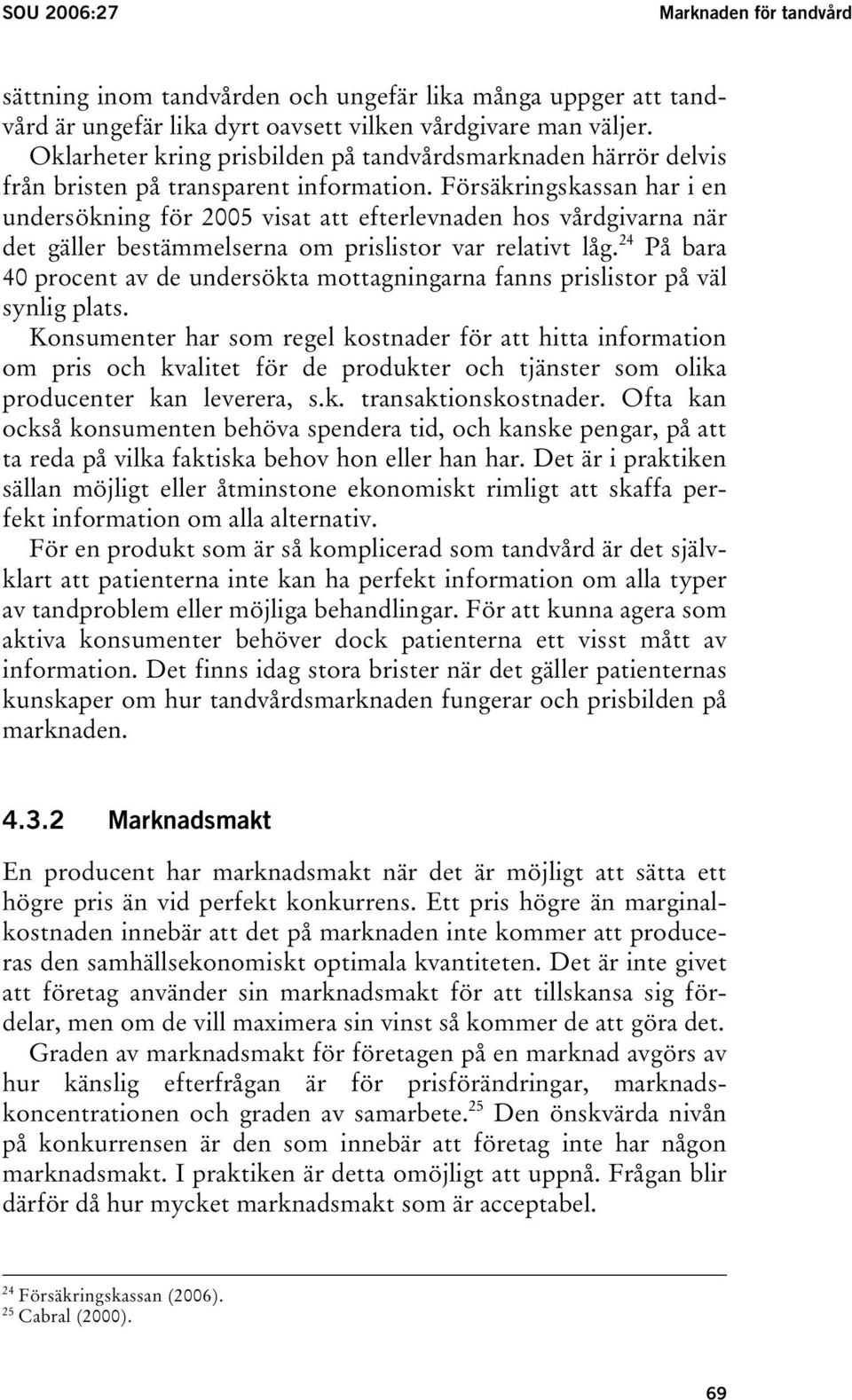 Försäkringskassan har i en undersökning för 2005 visat att efterlevnaden hos vårdgivarna när det gäller bestämmelserna om prislistor var relativt låg.