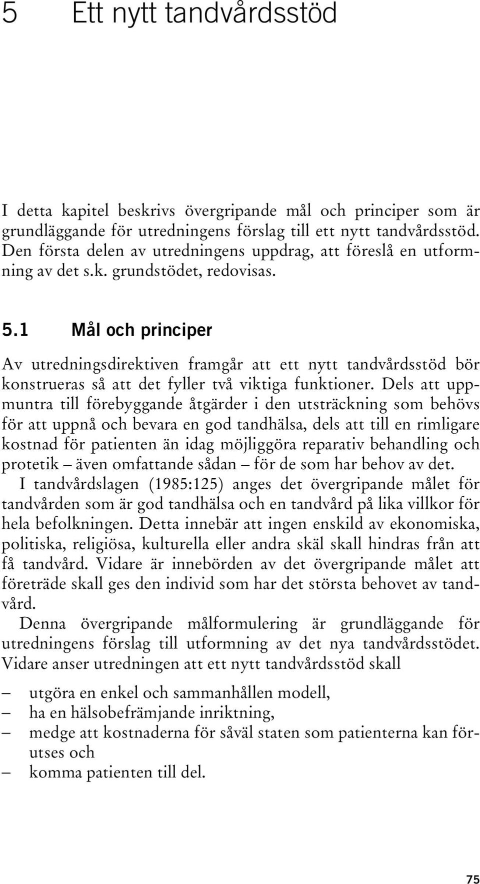 1 Mål och principer Av utredningsdirektiven framgår att ett nytt tandvårdsstöd bör konstrueras så att det fyller två viktiga funktioner.