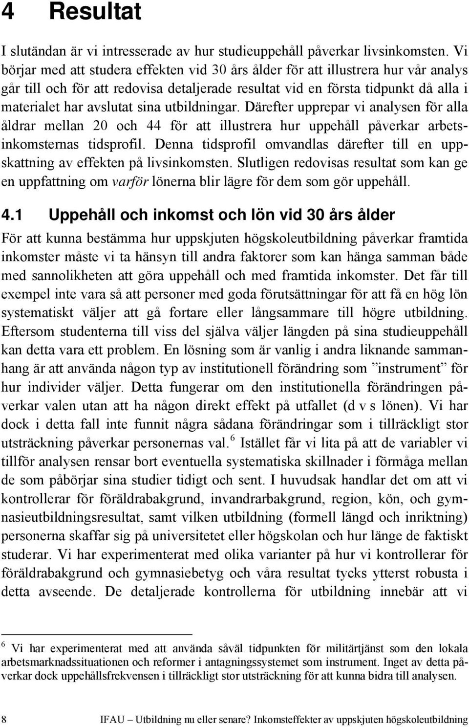 utbildningar. Därefter upprepar vi analysen för alla åldrar mellan 20 och 44 för att illustrera hur uppehåll påverkar arbetsinkomsternas tidsprofil.