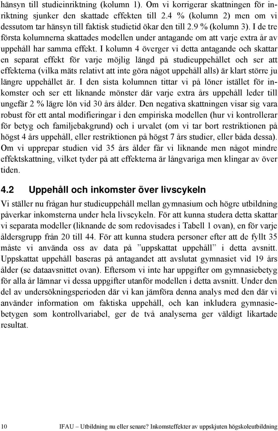 I de tre första kolumnerna skattades modellen under antagande om att varje extra år av uppehåll har samma effekt.