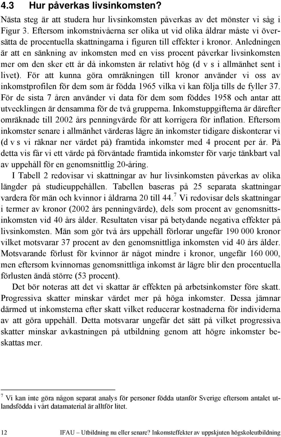 Anledningen är att en sänkning av inkomsten med en viss procent påverkar livsinkomsten mer om den sker ett år då inkomsten är relativt hög (d v s i allmänhet sent i livet).