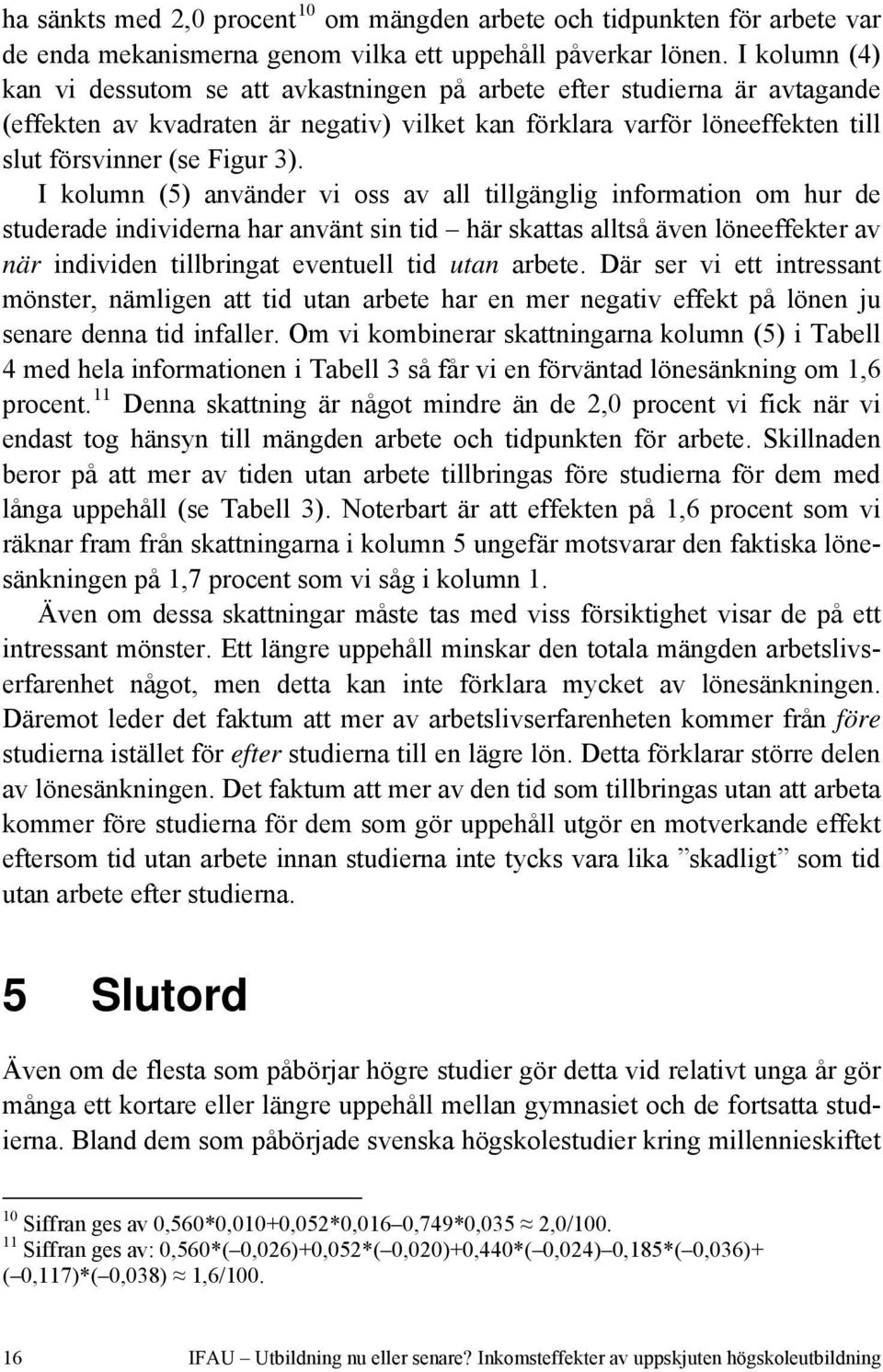 I kolumn (5) använder vi oss av all tillgänglig information om hur de studerade individerna har använt sin tid här skattas alltså även löneeffekter av när individen tillbringat eventuell tid utan