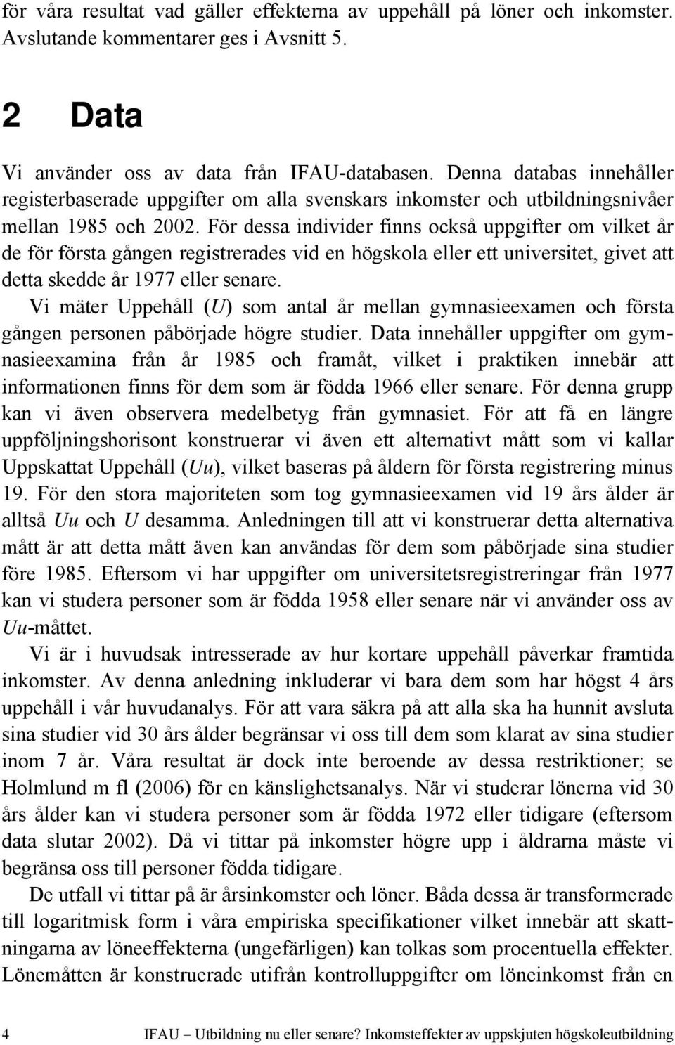 För dessa individer finns också uppgifter om vilket år de för första gången registrerades vid en högskola eller ett universitet, givet att detta skedde år 1977 eller senare.