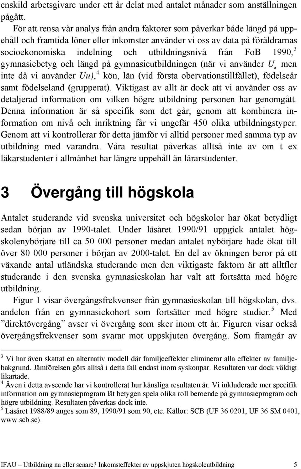 utbildningsnivå från FoB 1990, 3 gymnasiebetyg och längd på gymnasieutbildningen (när vi använder U men inte då vi använder Uu), 4 kön, län (vid första obervationstillfället), födelseår samt