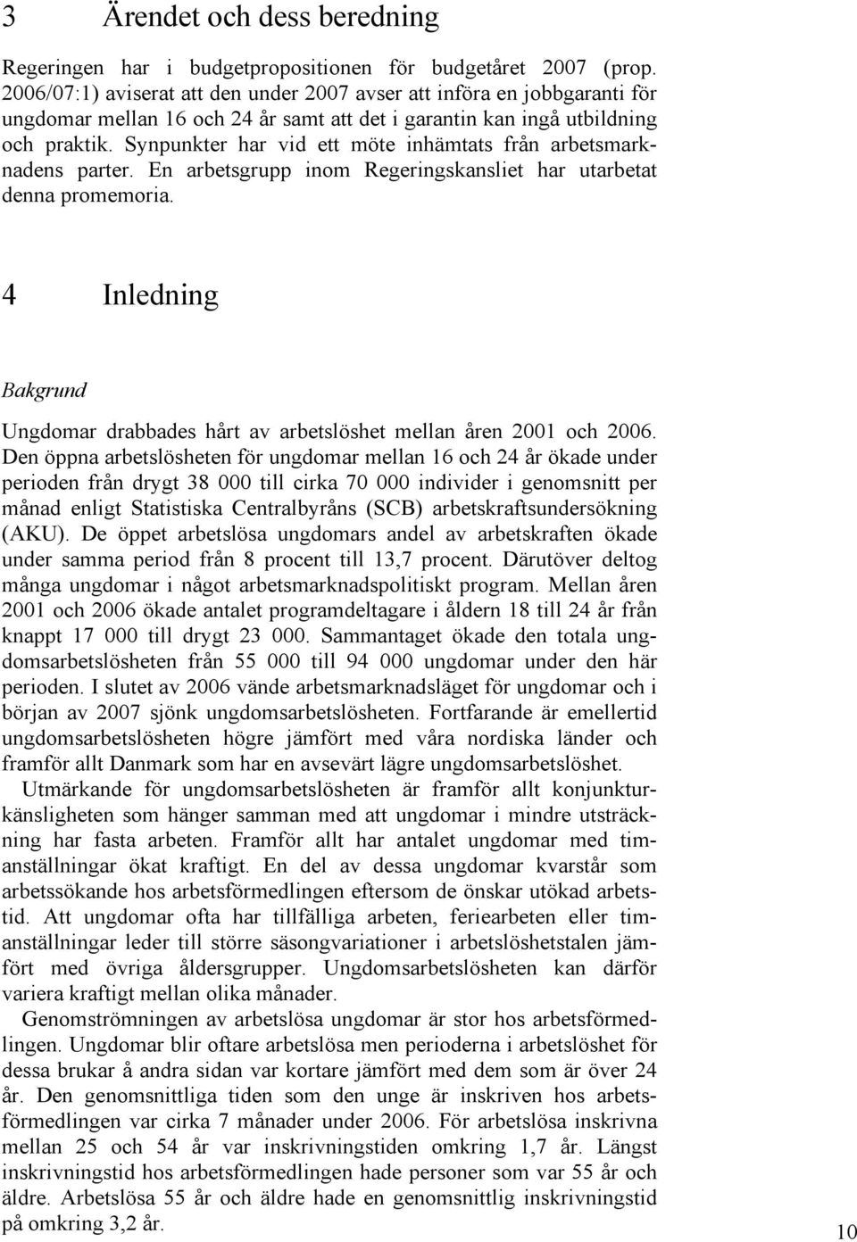 Synpunkter har vid ett möte inhämtats från arbetsmarknadens parter. En arbetsgrupp inom Regeringskansliet har utarbetat denna promemoria.