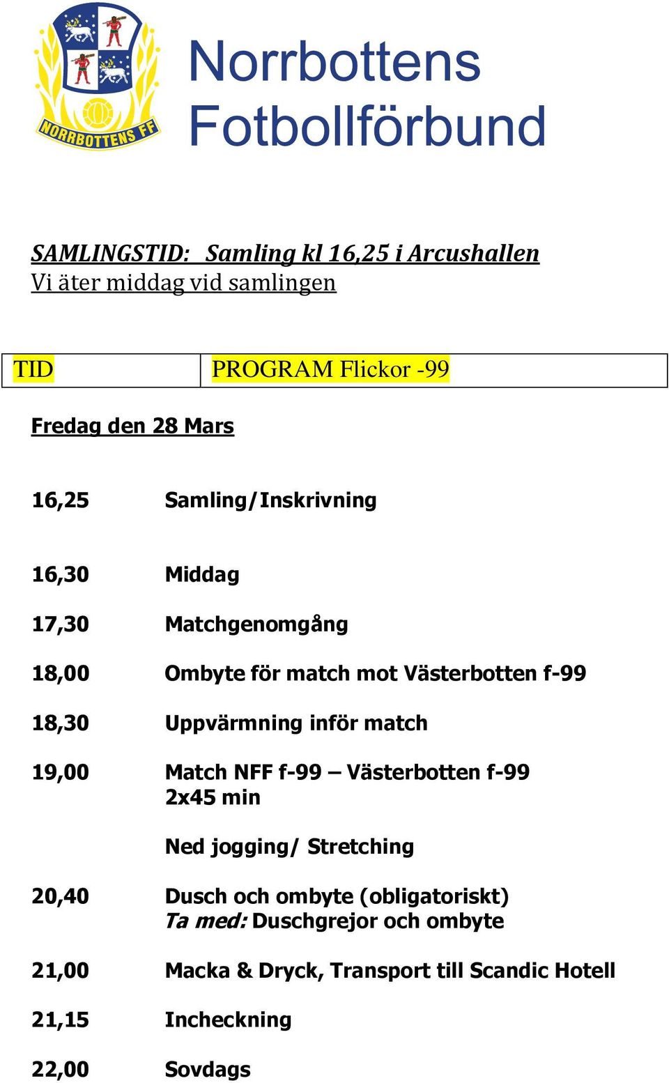 Uppvärmning inför match 19,00 Match NFF f-99 Västerbotten f-99 2x45 min Ned jogging/ Stretching 20,40 Dusch och ombyte