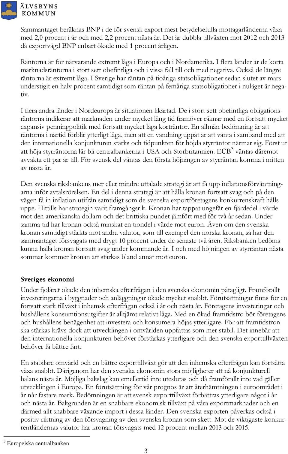 I flera länder är de korta marknadsräntorna i stort sett obefintliga och i vissa fall till och med negativa. Också de längre räntorna är extremt låga.