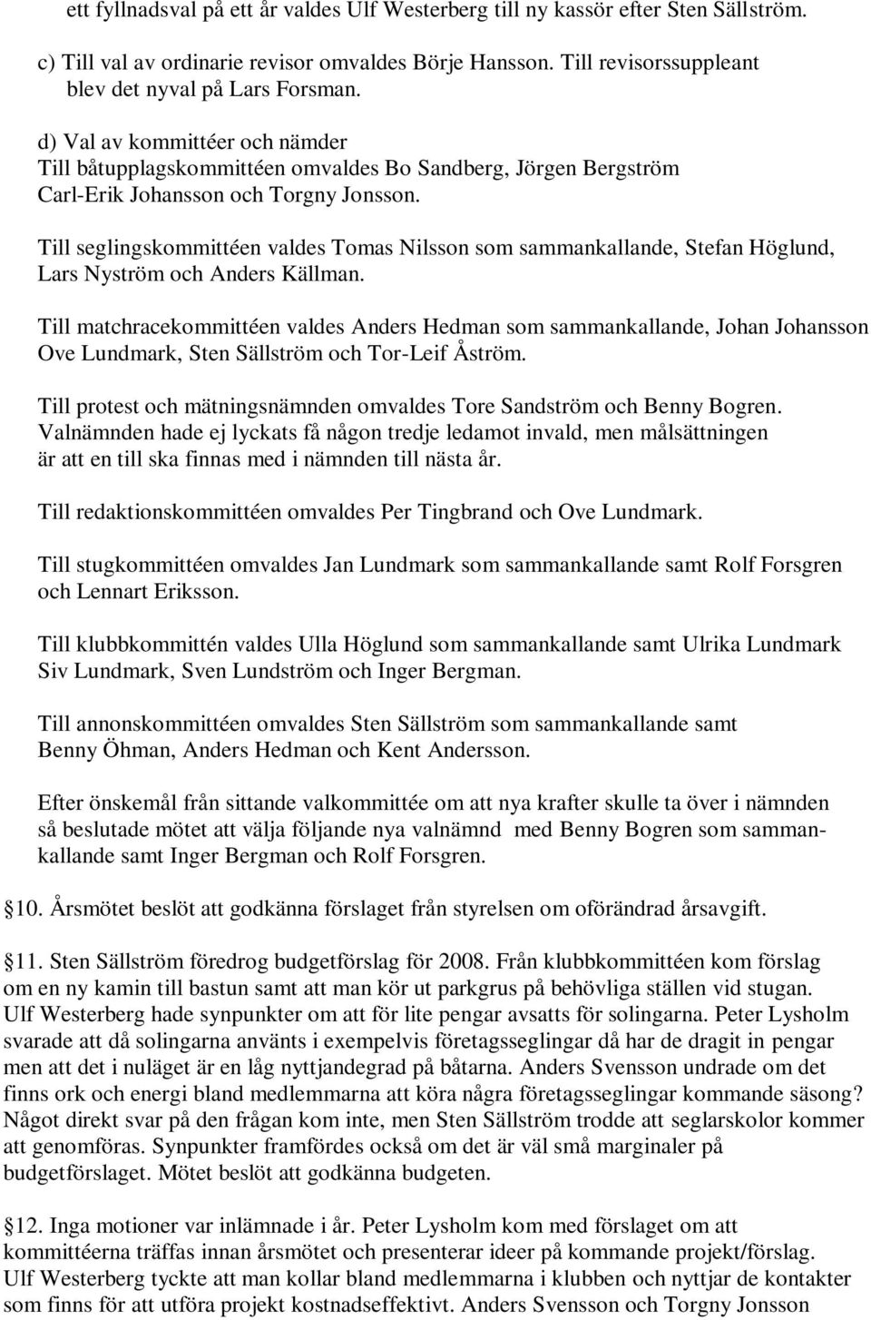 Till seglingskommittéen valdes Tomas Nilsson som sammankallande, Stefan Höglund, Lars Nyström och Anders Källman.