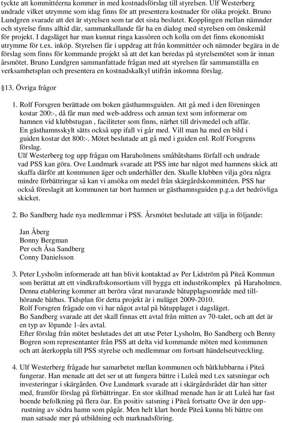 I dagsläget har man kunnat ringa kassören och kolla om det finns ekonomiskt utrymme för t.ex. inköp.