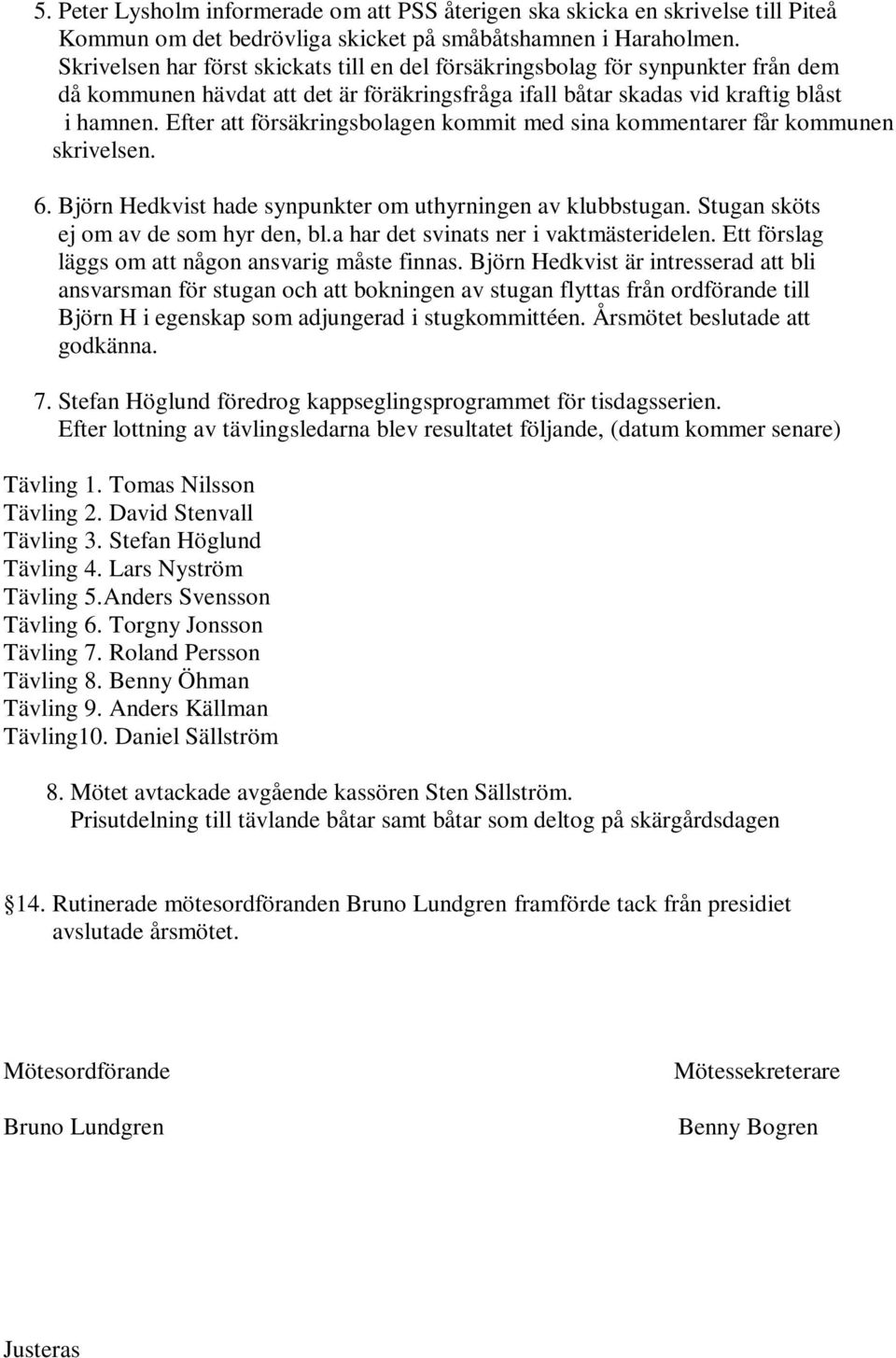 Efter att försäkringsbolagen kommit med sina kommentarer får kommunen skrivelsen. 6. Björn Hedkvist hade synpunkter om uthyrningen av klubbstugan. Stugan sköts ej om av de som hyr den, bl.