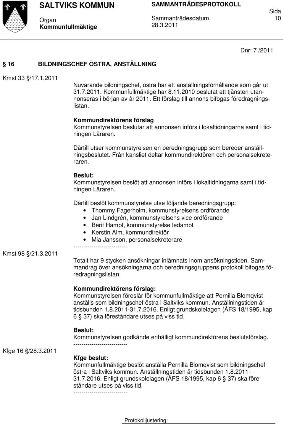 Därtill utser kommunstyrelsen en beredningsgrupp som bereder anställningsbeslutet. Från kansliet deltar kommundirektören och personalsekreteraren.