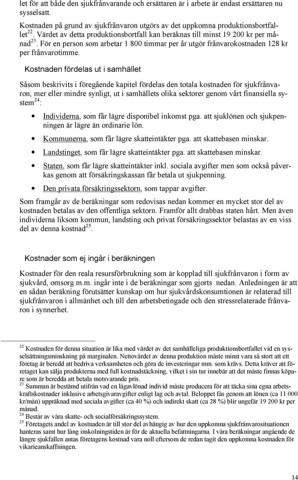 Kostnaden fördelas ut i samhället Såsom beskrivits i föregående kapitel fördelas den totala kostnaden för sjukfrånvaron, mer eller mindre synligt, ut i samhällets olika sektorer genom vårt